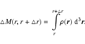 \begin{displaymath}
\bigtriangleup M(r,r+\bigtriangleup r)=\int
\limits_r^{r+\bigtriangleup r} \!\!\rho({\vec r})~
{{\rm d}}^3{\vec r} .
\end{displaymath}