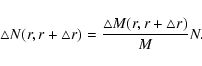 \begin{displaymath}
\bigtriangleup N(r,r+\bigtriangleup r) =
\frac{\bigtriangleup M(r,r+\bigtriangleup r)}{M}N .
\end{displaymath}