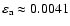 $\varepsilon_{{\rm a}} \approx 0.0041$