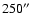 $250 \hbox{$^{\prime\prime}$ }$