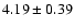 ${ 4.19 \pm 0.39}$
