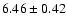 ${ 6.46 \pm 0.42}$