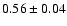${ 0.56 \pm0.04}$