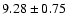 ${ 9.28 \pm 0.75}$