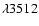 $\lambda 3512$
