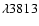 $\lambda 3813$