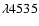 $\lambda 4535$