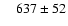 $\phantom{1} ~~ 637 \pm 52$