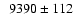 $\phantom{1} 9390 \pm 112$