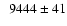 $\phantom{1} 9444 \pm 41 $