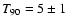 $T_{\rm 90} = 5\pm 1$