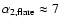 $\alpha_{\rm 2,flare} \approx 7$