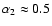 $\alpha_2 \approx 0.5$