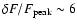 $\delta F / F_{\rm peak} \sim 6$