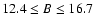 $12.4\leq B
\leq16.7$