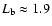 $L_{\rm
b}\approx 1.9$