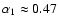 $\alpha_1\approx 0.47$