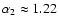 $\alpha_2\approx 1.22$