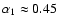 $\alpha_1\approx 0.45$