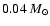 $0.04~M_\odot$