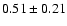 $0.51\pm0.21$