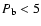 $P_{\rm b}<5$