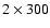 $2\times300$