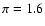 $\pi=1.6$