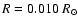 $R=0.010~R_\odot$