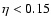 $\eta<0.15$