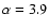$\rm\alpha=3.9$