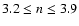 $3.2\leq n\leq3.9$