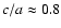 $c/a\approx0.8$