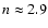 $n\approx2.9$