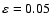 $\rm\varepsilon=0.05$