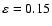 $\rm\varepsilon=0.15$