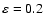 $\rm\varepsilon=0.2$