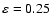 $\rm\varepsilon=0.25$