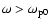 $\omega >\omega _{\rm p0}$