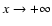 $x\rightarrow +\infty$