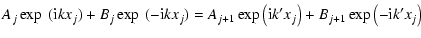 $\displaystyle A_j\exp~({\rm i}kx_j)+B_j\exp~(-{\rm i}kx_j)=
A_{j+1}\exp\left({\rm i}k'x_j\right)+B_{j+1}\exp\left(-{\rm i}k'x_j\right)$