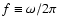 $f\equiv\omega/2\pi$
