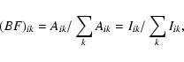 \begin{displaymath}(BF)_{ik}=A_{ik}/\sum\limits_{k}A_{ik}=
I_{ik}/\sum\limits_{k}I_{ik} ,
\end{displaymath}