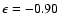 $\epsilon = -0.90$