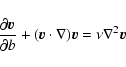 \begin{displaymath}{\partial \vec{v}\over\partial b} + (\vec{v}\cdot\nabla)\vec{v}=
\nu\nabla^2\vec{v}
\end{displaymath}