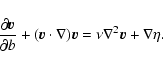 \begin{displaymath}{\partial \vec{v}\over\partial b} + (\vec{v}\cdot\nabla)\vec{v}=
\nu\nabla^2\vec{v} + \nabla\eta.
\end{displaymath}