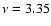 $\nu =3.35$