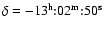 $\delta=-13^{\rm h}{:}02^{\rm m}{:}50^{\rm s}$