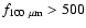 $f_{100~\rm\mu m}>500$