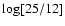 $\rm log[25/12]$